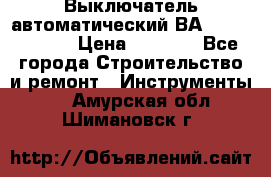 Выключатель автоматический ВА57-31-341810  › Цена ­ 2 300 - Все города Строительство и ремонт » Инструменты   . Амурская обл.,Шимановск г.